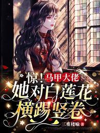 惊!马甲大佬她对白莲花横踢竖卷 惊!马甲大佬她对白莲花横踢竖卷