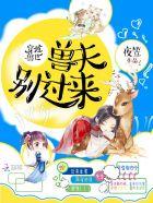 穿越兽世兽夫别过来!夜笠 著 穿越兽世兽夫别过来!夜笠 著