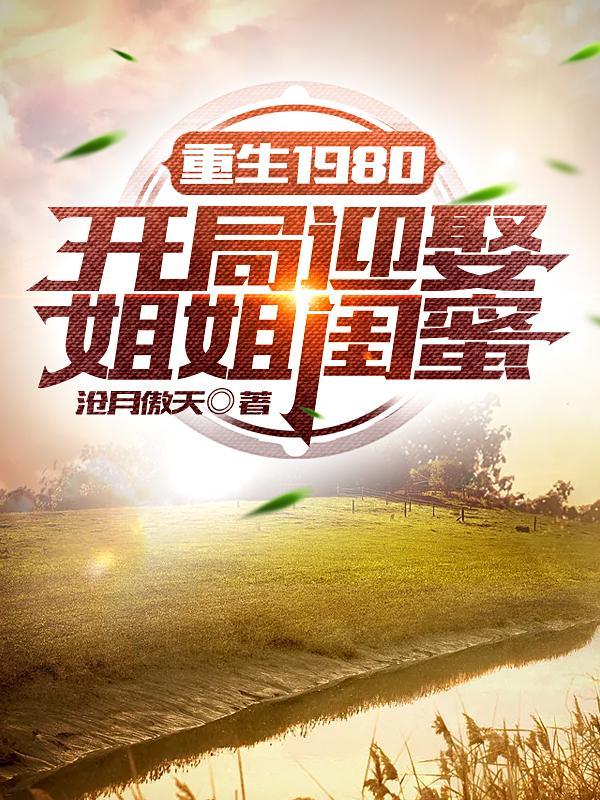 重生1980开局迎娶姐姐闺蜜 第1401章 重生1980开局迎娶姐姐闺蜜 第1401章