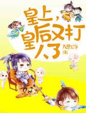 皇上皇后又打人了免费阅读 皇上皇后又打人了免费阅读