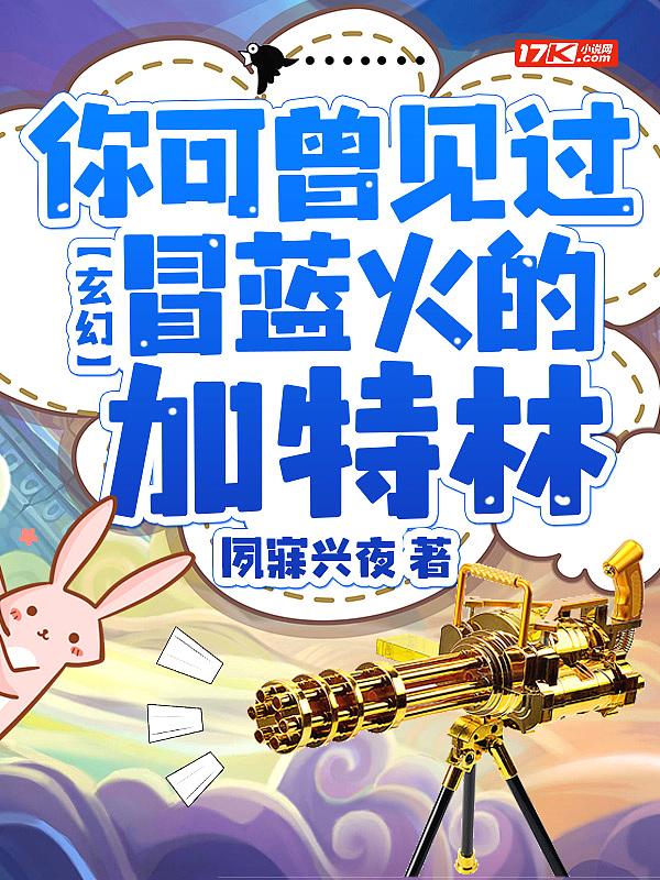 玄幻:你可曾见过冒蓝火的加特林 玄幻:你可曾见过冒蓝火的加特林